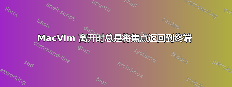 MacVim 离开时总是将焦点返回到终端