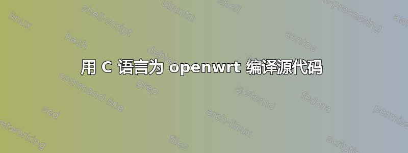 用 C 语言为 openwrt 编译源代码