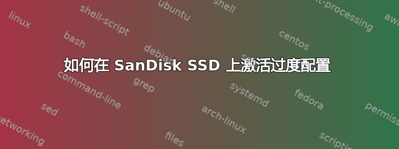 如何在 SanDisk SSD 上激活过度配置