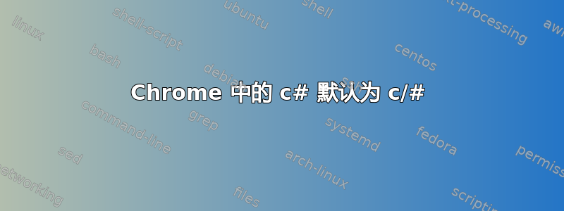 Chrome 中的 c# 默认为 c/#