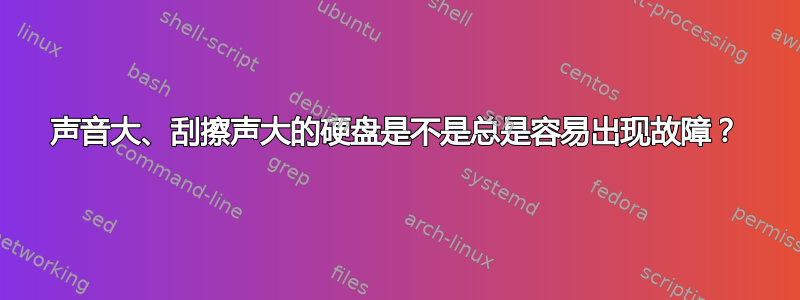 声音大、刮擦声大的硬盘是不是总是容易出现故障？