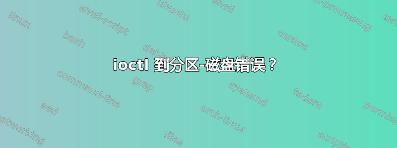 ioctl 到分区-磁盘错误？