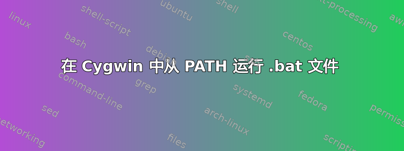 在 Cygwin 中从 PATH 运行 .bat 文件