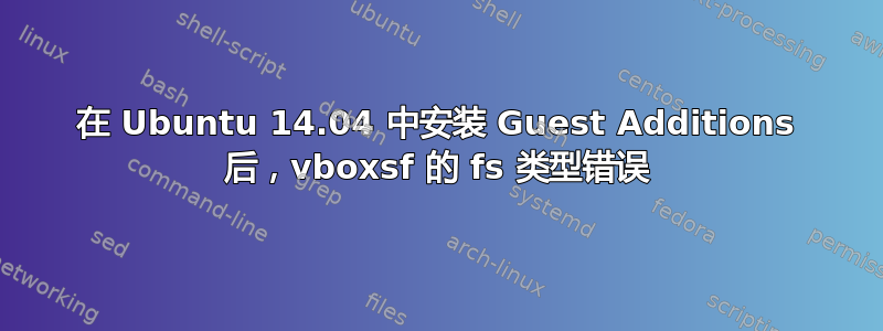 在 Ubuntu 14.04 中安装 Guest Additions 后，vboxsf 的 fs 类型错误