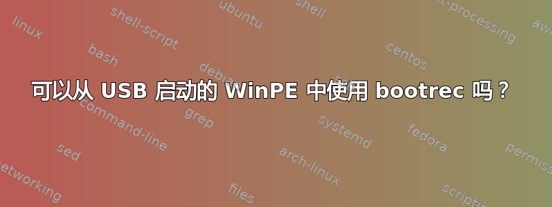 可以从 USB 启动的 WinPE 中使用 bootrec 吗？