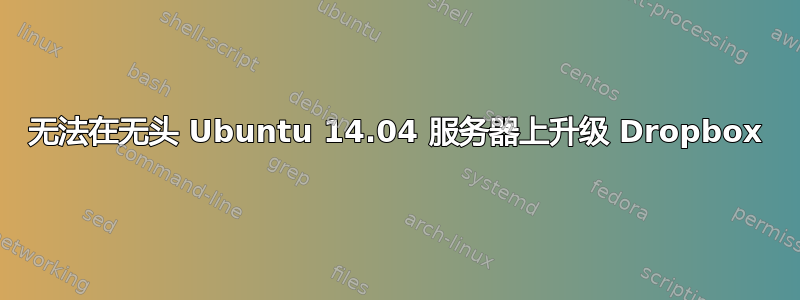 无法在无头 Ubuntu 14.04 服务器上升级 Dropbox