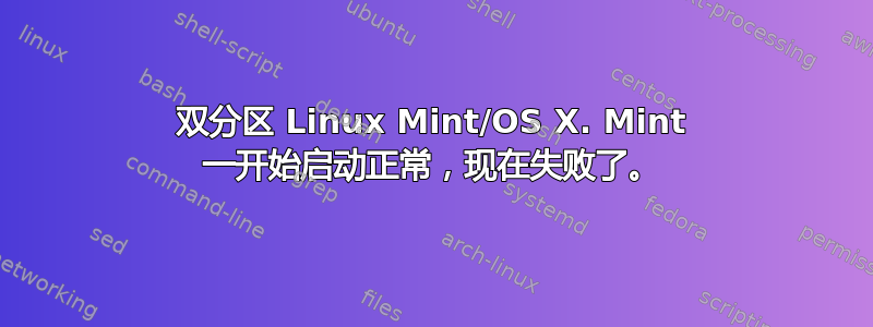 双分区 Linux Mint/OS X. Mint 一开始启动正常，现在失败了。