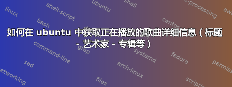 如何在 ubuntu 中获取正在播放的歌曲详细信息（标题 - 艺术家 - 专辑等）