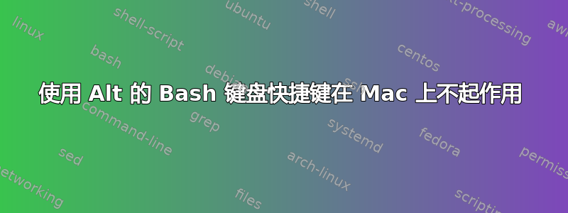 使用 Alt 的 Bash 键盘快捷键在 Mac 上不起作用