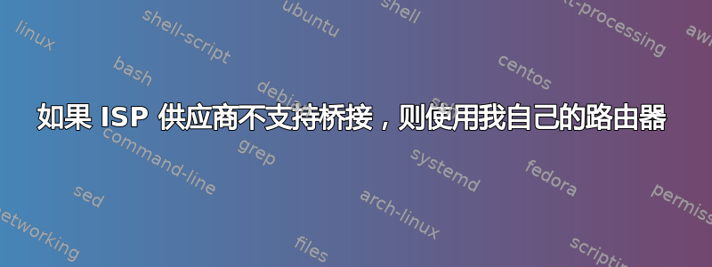 如果 ISP 供应商不支持桥接，则使用我自己的路由器