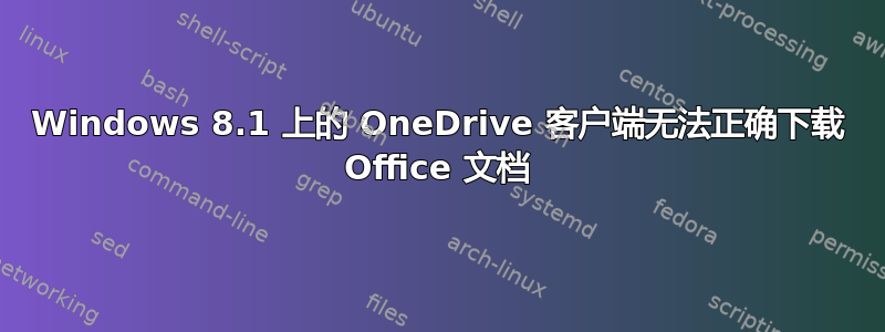 Windows 8.1 上的 OneDrive 客户端无法正确下载 Office 文档