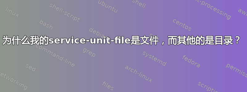 为什么我的service-unit-file是文件，而其他的是目录？