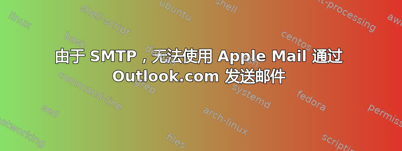 由于 SMTP，无法使用 Apple Mail 通过 Outlook.com 发送邮件