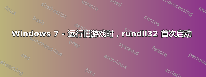 Windows 7 - 运行旧游戏时，rundll32 首次启动