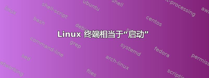 Linux 终端相当于“启动”