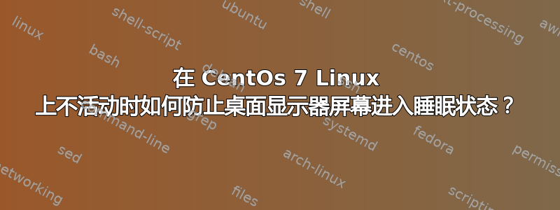 在 CentOs 7 Linux 上不活动时如何防止桌面显示器屏幕进入睡眠状态？