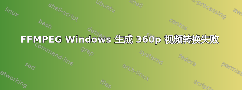 FFMPEG Windows 生成 360p 视频转换失败