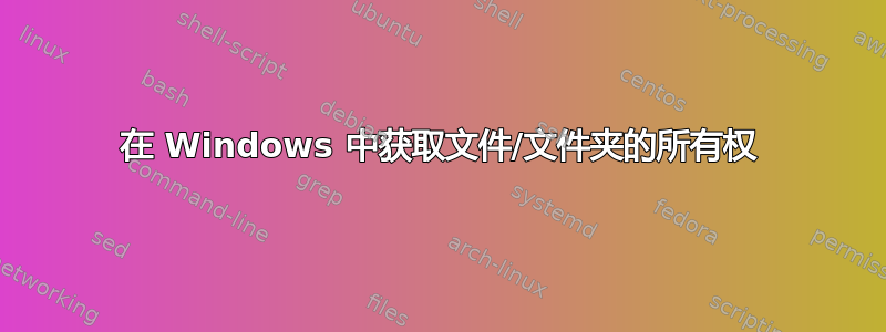 在 Windows 中获取文件/文件夹的所有权