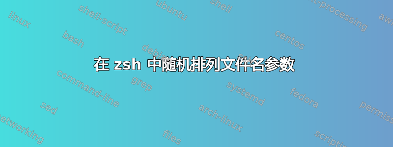 在 zsh 中随机排列文件名参数