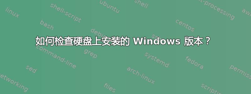 如何检查硬盘上安装的 Windows 版本？