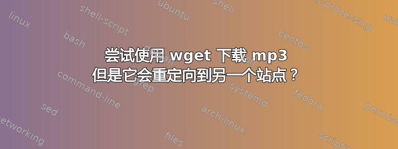 尝试使用 wget 下载 mp3 但是它会重定向到另一个站点？