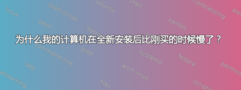 为什么我的计算机在全新安装后比刚买的时候慢了？