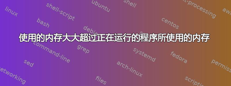 使用的内存大大超过正在运行的程序所使用的内存