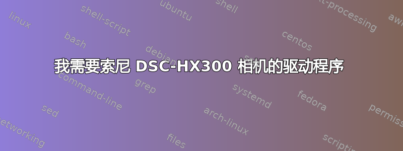 我需要索尼 DSC-HX300 相机的驱动程序