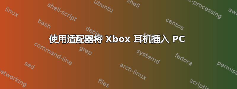 使用适配器将 Xbox 耳机插入 PC