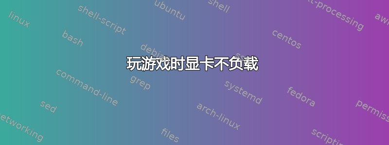 玩游戏时显卡不负载