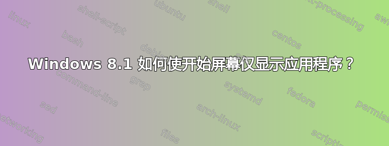 Windows 8.1 如何使开始屏幕仅显示应用程序？