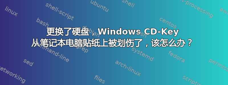 更换了硬盘，Windows CD-Key 从笔记本电脑贴纸上被划伤了，该怎么办？