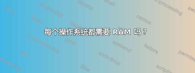 每个操作系统都需要 RAM 吗？