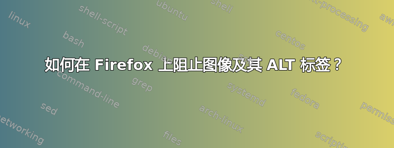 如何在 Firefox 上阻止图像及其 ALT 标签？