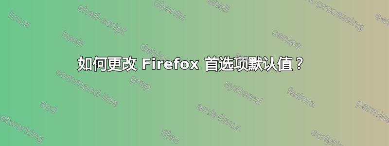 如何更改 Firefox 首选项默认值？