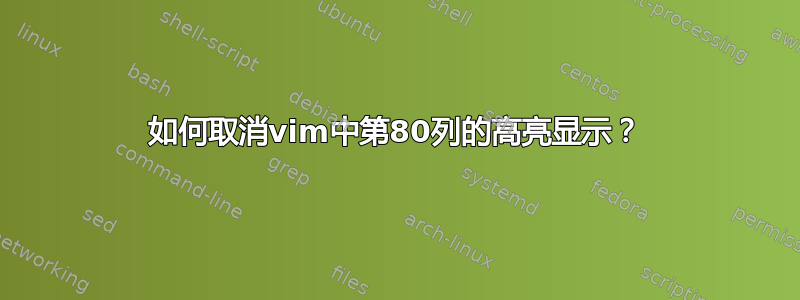 如何取消vim中第80列的高亮显示？