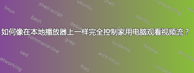 如何像在本地播放器上一样完全控制家用电脑观看视频流？