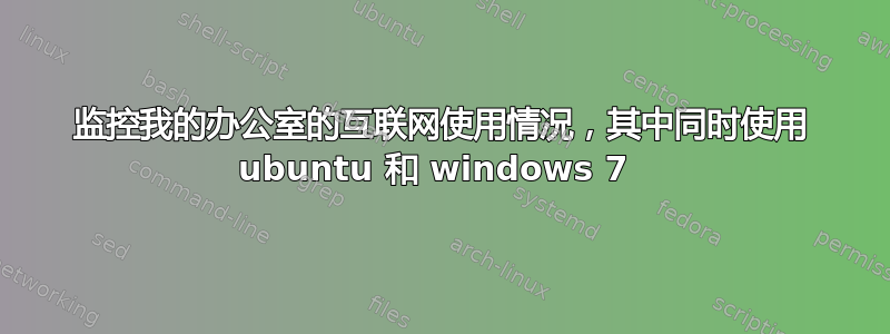 监控我的办公室的互联网使用情况，其中同时使用 ubuntu 和 windows 7 