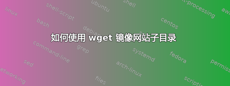 如何使用 wget 镜像网站子目录