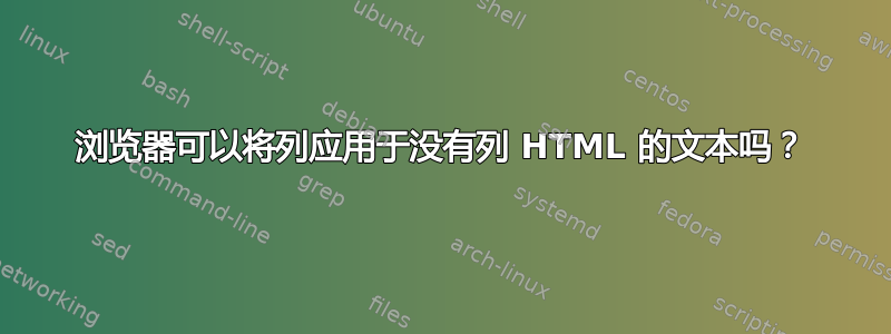 浏览器可以将列应用于没有列 HTML 的文本吗？