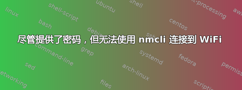 尽管提供了密码，但无法使用 nmcli 连接到 WiFi