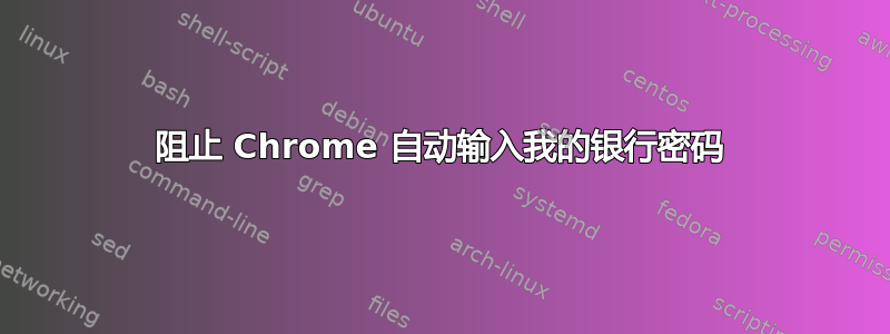 阻止 Chrome 自动输入我的银行密码