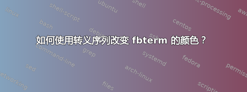 如何使用转义序列改变 fbterm 的颜色？