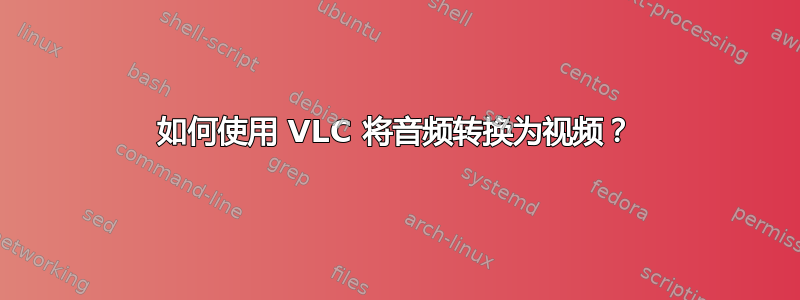 如何使用 VLC 将音频转换为视频？