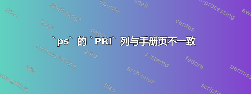 `ps` 的 `PRI` 列与手册页不一致