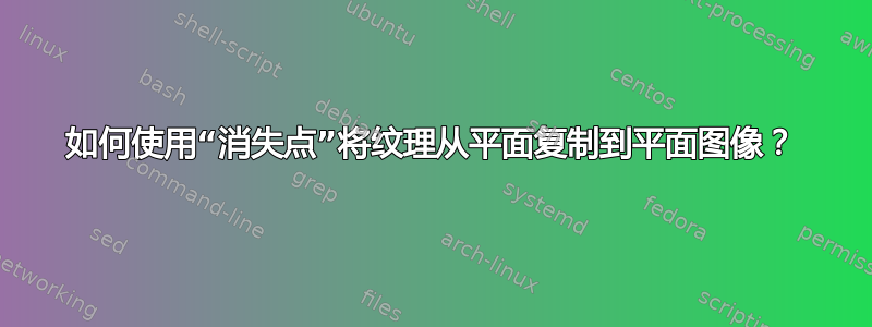 如何使用“消失点”将纹理从平面复制到平面图像？