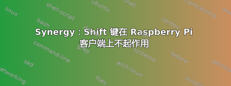 Synergy：Shift 键在 Raspberry Pi 客户端上不起作用