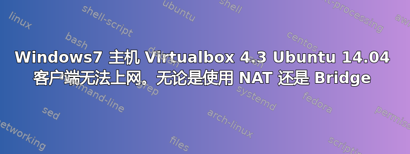 Windows7 主机 Virtualbox 4.3 Ubuntu 14.04 客户端无法上网。无论是使用 NAT 还是 Bridge