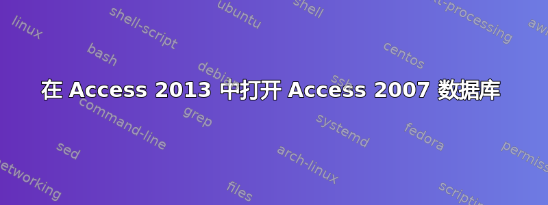 在 Access 2013 中打开 Access 2007 数据库