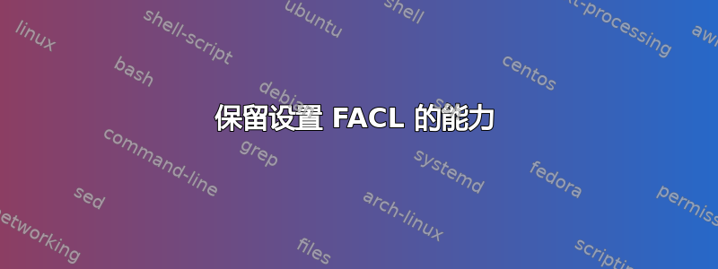 保留设置 FACL 的能力